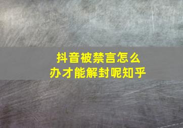 抖音被禁言怎么办才能解封呢知乎