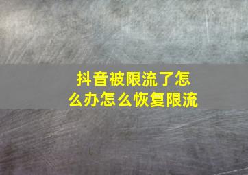 抖音被限流了怎么办怎么恢复限流