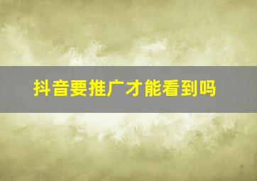 抖音要推广才能看到吗