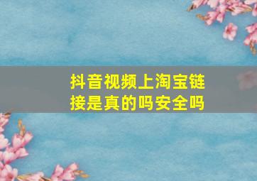 抖音视频上淘宝链接是真的吗安全吗