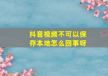 抖音视频不可以保存本地怎么回事呀