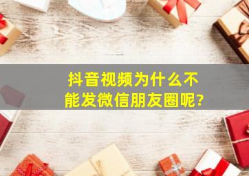 抖音视频为什么不能发微信朋友圈呢?