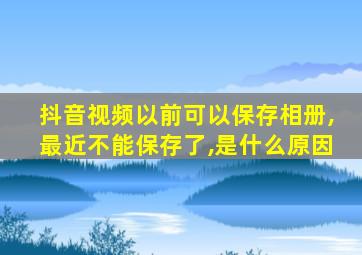 抖音视频以前可以保存相册,最近不能保存了,是什么原因