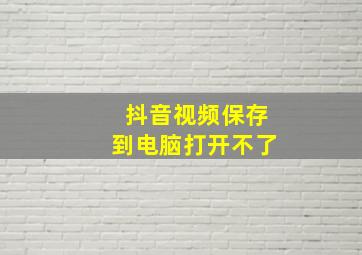 抖音视频保存到电脑打开不了