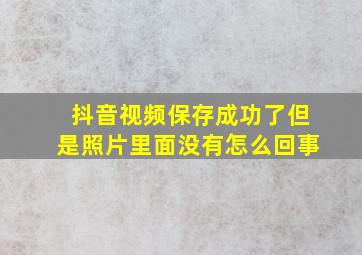 抖音视频保存成功了但是照片里面没有怎么回事