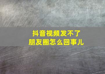 抖音视频发不了朋友圈怎么回事儿