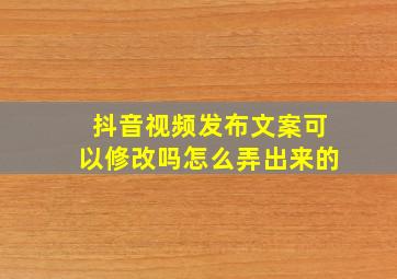 抖音视频发布文案可以修改吗怎么弄出来的