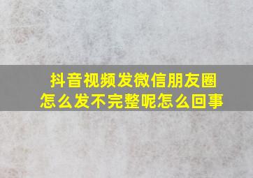 抖音视频发微信朋友圈怎么发不完整呢怎么回事