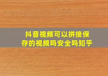 抖音视频可以拼接保存的视频吗安全吗知乎