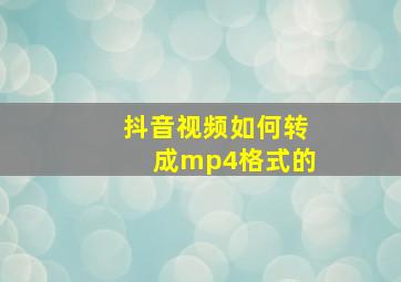 抖音视频如何转成mp4格式的