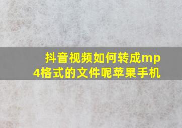 抖音视频如何转成mp4格式的文件呢苹果手机