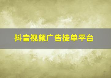 抖音视频广告接单平台