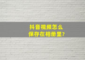 抖音视频怎么保存在相册里?