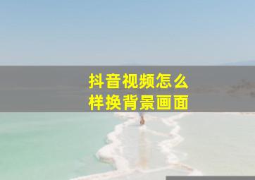 抖音视频怎么样换背景画面