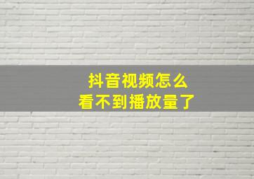 抖音视频怎么看不到播放量了