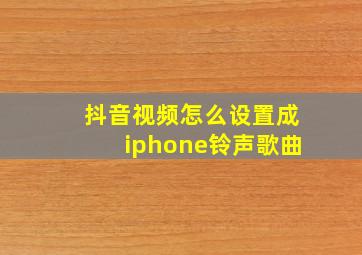 抖音视频怎么设置成iphone铃声歌曲