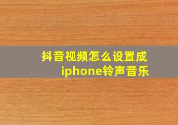 抖音视频怎么设置成iphone铃声音乐