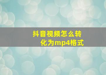 抖音视频怎么转化为mp4格式