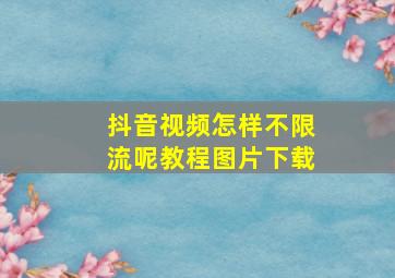 抖音视频怎样不限流呢教程图片下载