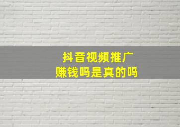 抖音视频推广赚钱吗是真的吗