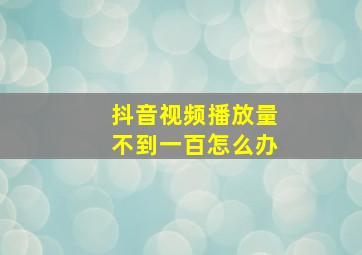 抖音视频播放量不到一百怎么办