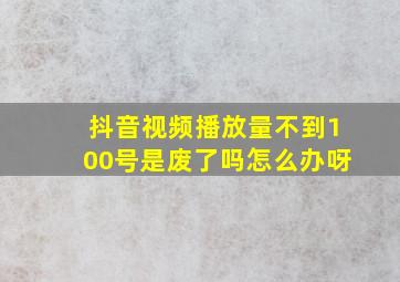 抖音视频播放量不到100号是废了吗怎么办呀