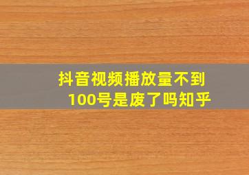 抖音视频播放量不到100号是废了吗知乎