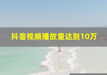 抖音视频播放量达到10万