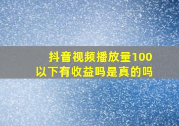 抖音视频播放量100以下有收益吗是真的吗