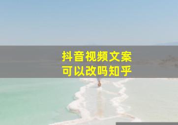 抖音视频文案可以改吗知乎