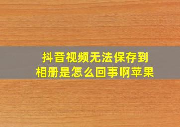 抖音视频无法保存到相册是怎么回事啊苹果