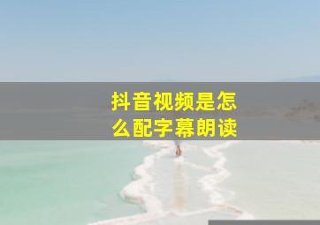 抖音视频是怎么配字幕朗读