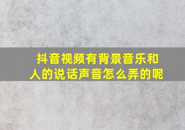 抖音视频有背景音乐和人的说话声音怎么弄的呢