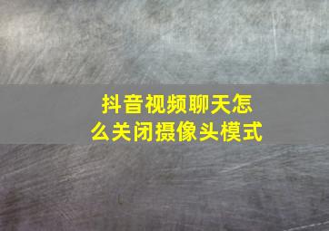 抖音视频聊天怎么关闭摄像头模式