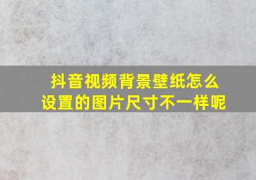 抖音视频背景壁纸怎么设置的图片尺寸不一样呢