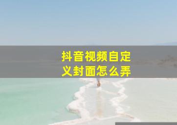 抖音视频自定义封面怎么弄