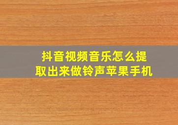 抖音视频音乐怎么提取出来做铃声苹果手机