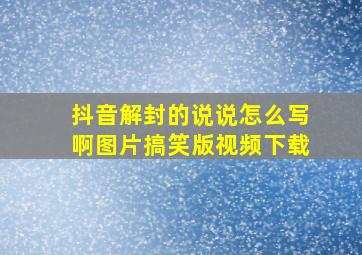 抖音解封的说说怎么写啊图片搞笑版视频下载