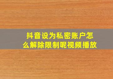 抖音设为私密账户怎么解除限制呢视频播放