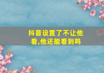 抖音设置了不让他看,他还能看到吗