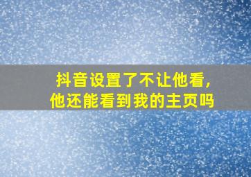 抖音设置了不让他看,他还能看到我的主页吗