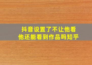 抖音设置了不让他看他还能看到作品吗知乎