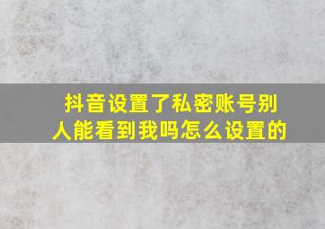 抖音设置了私密账号别人能看到我吗怎么设置的