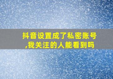 抖音设置成了私密账号,我关注的人能看到吗