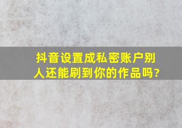 抖音设置成私密账户别人还能刷到你的作品吗?