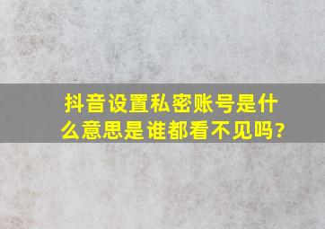 抖音设置私密账号是什么意思是谁都看不见吗?