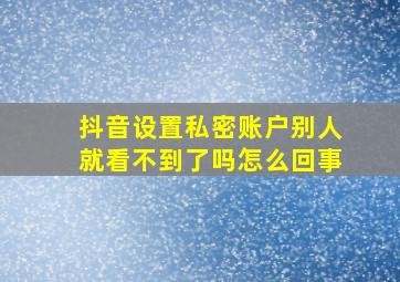 抖音设置私密账户别人就看不到了吗怎么回事