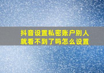 抖音设置私密账户别人就看不到了吗怎么设置