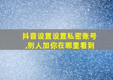 抖音设置设置私密账号,别人加你在哪里看到