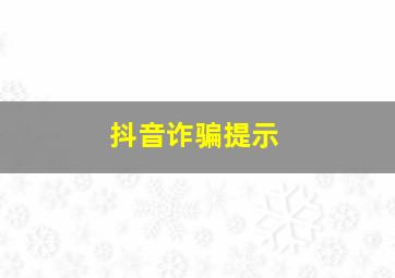 抖音诈骗提示